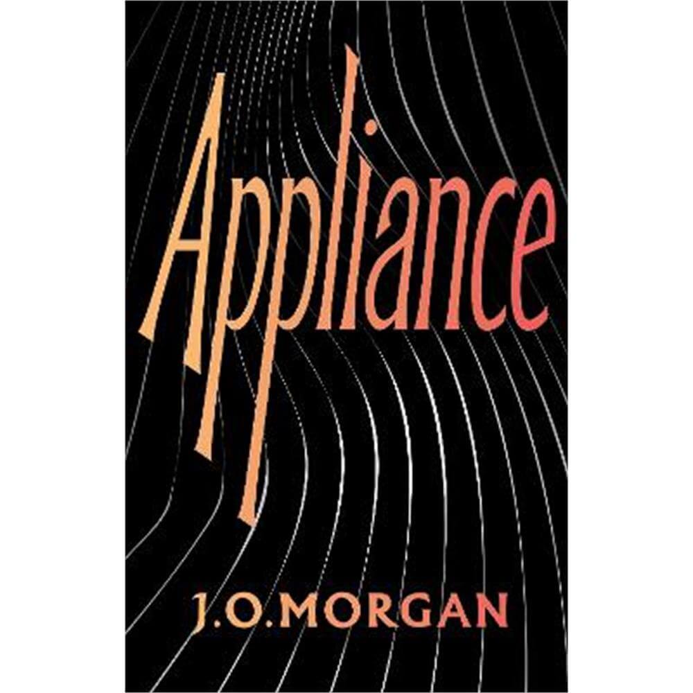 Appliance: Shortlisted for the Orwell Prize for Political Fiction 2022 (Hardback) - J. O. Morgan